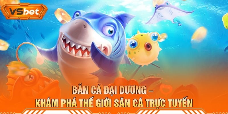 Bắn Cá Đại Dương – Khám Phá Thế Giới Săn Cá Trực Tuyến