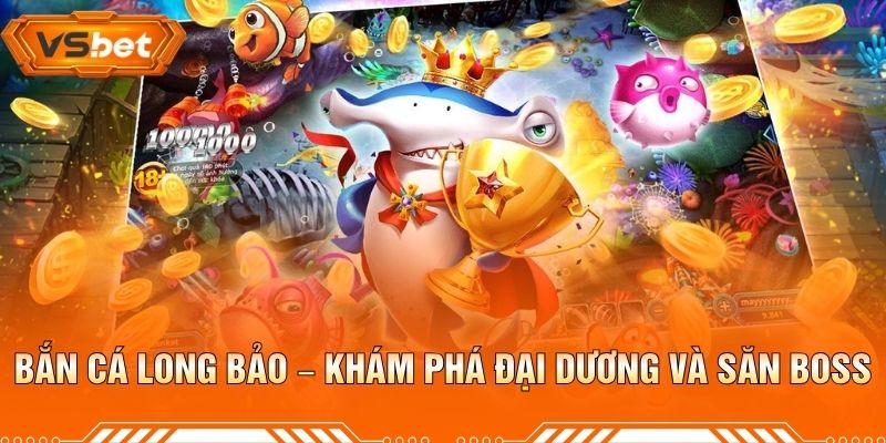 Bắn Cá Long Bảo – Khám Phá Đại Dương Và Săn Boss