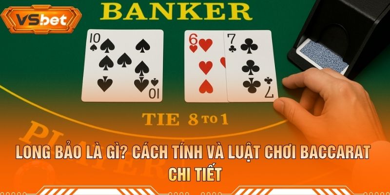 Long Bảo Là Gì? Cách Tính Và Luật Chơi Baccarat Chi Tiết