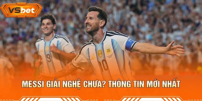 Messi Giải Nghệ Chưa? Thông Tin Mới Nhất