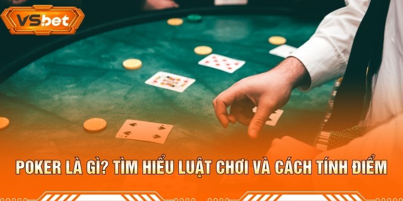 Poker Là Gì? Tìm Hiểu Luật Chơi Và Cách Tính Điểm