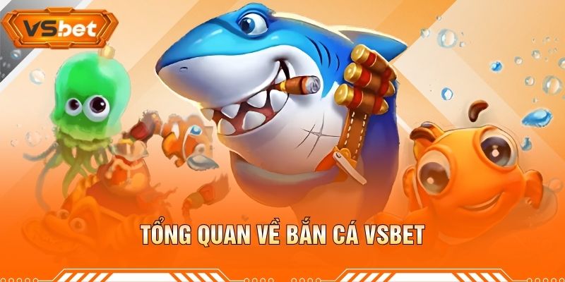 Tổng Quan Về Bắn Cá VSBET